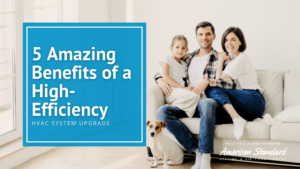 5 Amazing Benefits of a High-Efficiency HVAC System Upgrade